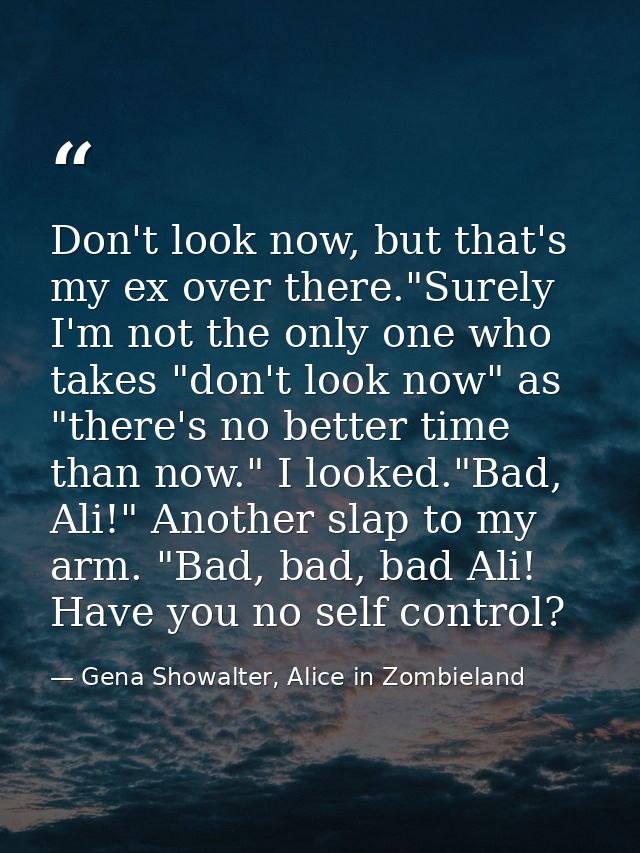 Don't look now, but that's my ex over there."Surely I'm not the only one who takes "don't look now" as "there's no bette — Gena Showalter, Alice in Zombieland