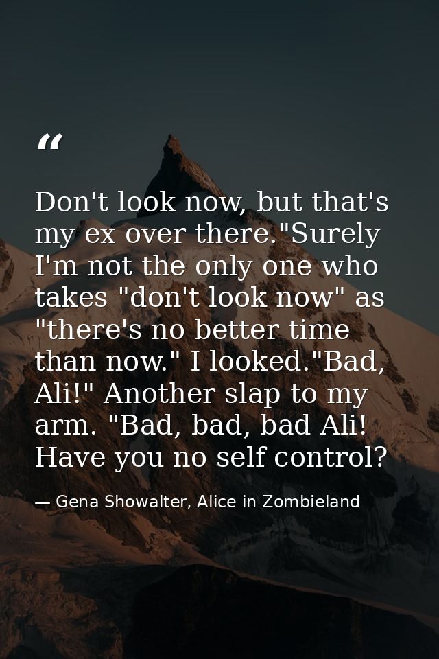 Don't look now, but that's my ex over there."Surely I'm not the only one who takes "don't look now" as "there's no bette — Gena Showalter, Alice in Zombieland