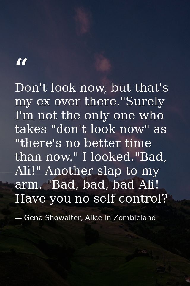 Don't look now, but that's my ex over there."Surely I'm not the only one who takes "don't look now" as "there's no bette — Gena Showalter, Alice in Zombieland