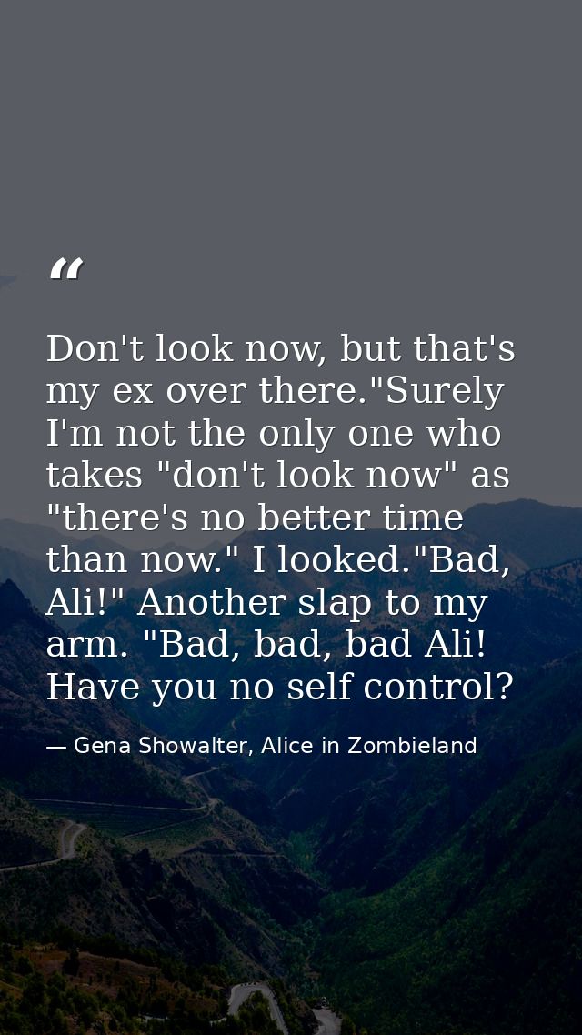 Don't look now, but that's my ex over there."Surely I'm not the only one who takes "don't look now" as "there's no bette — Gena Showalter, Alice in Zombieland