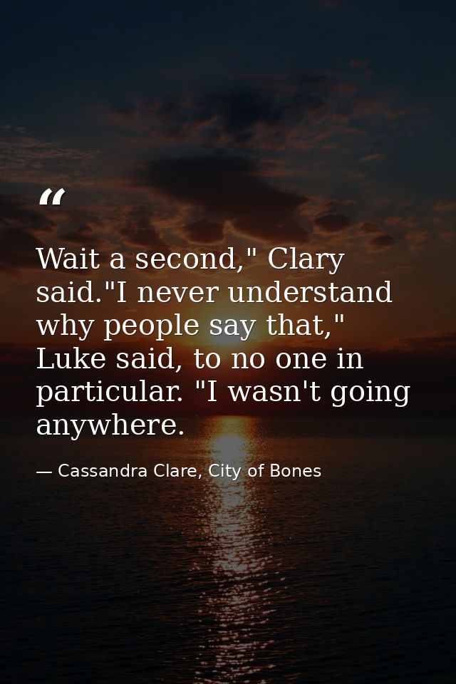 Wait a second," Clary said."I never understand why people say that," Luke said, to no one in particular. "I wasn't going — Cassandra Clare, City of Bones
