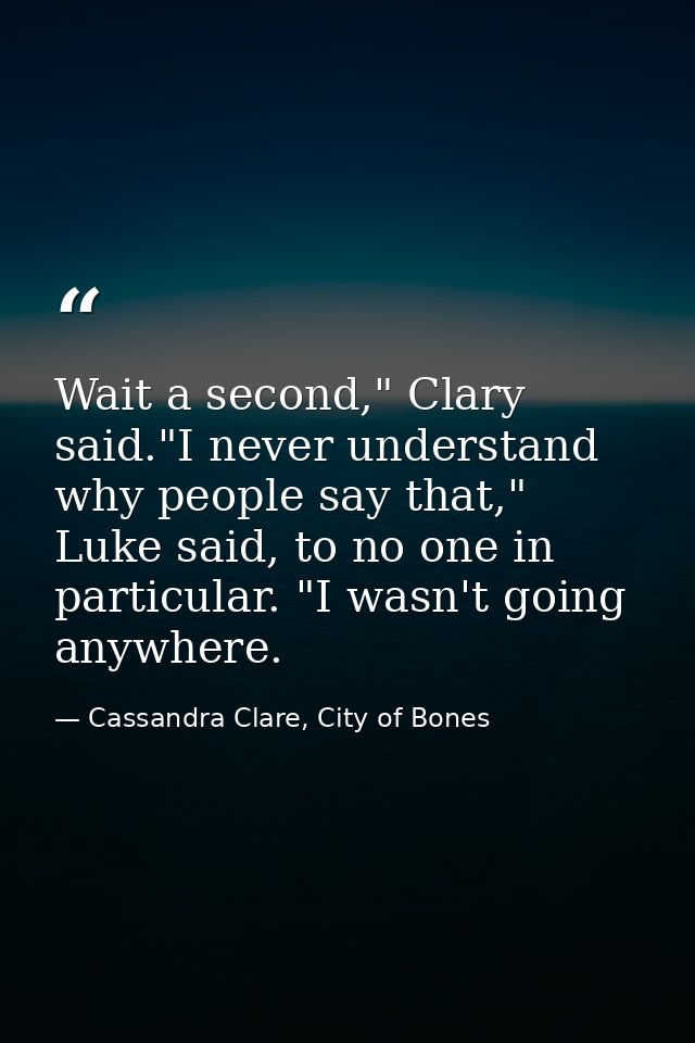 Wait a second," Clary said."I never understand why people say that," Luke said, to no one in particular. "I wasn't going — Cassandra Clare, City of Bones