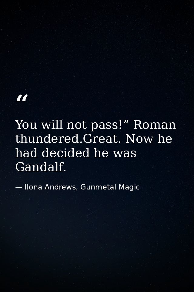 You will not pass!” Roman thundered.Great. Now he had decided he was Gandalf. — Ilona Andrews, Gunmetal Magic
