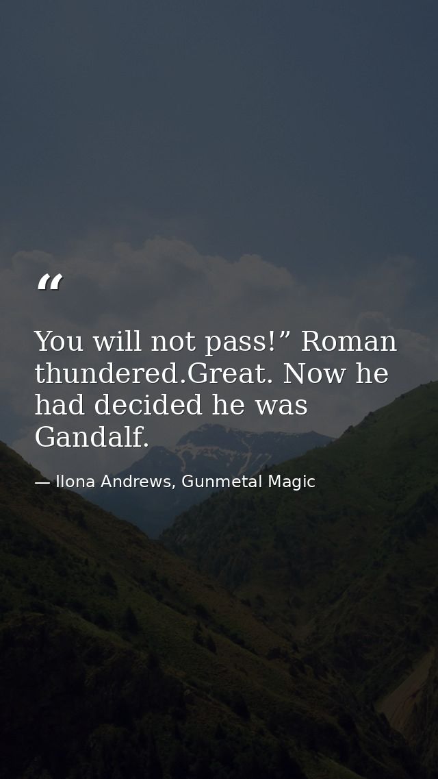 You will not pass!” Roman thundered.Great. Now he had decided he was Gandalf. — Ilona Andrews, Gunmetal Magic