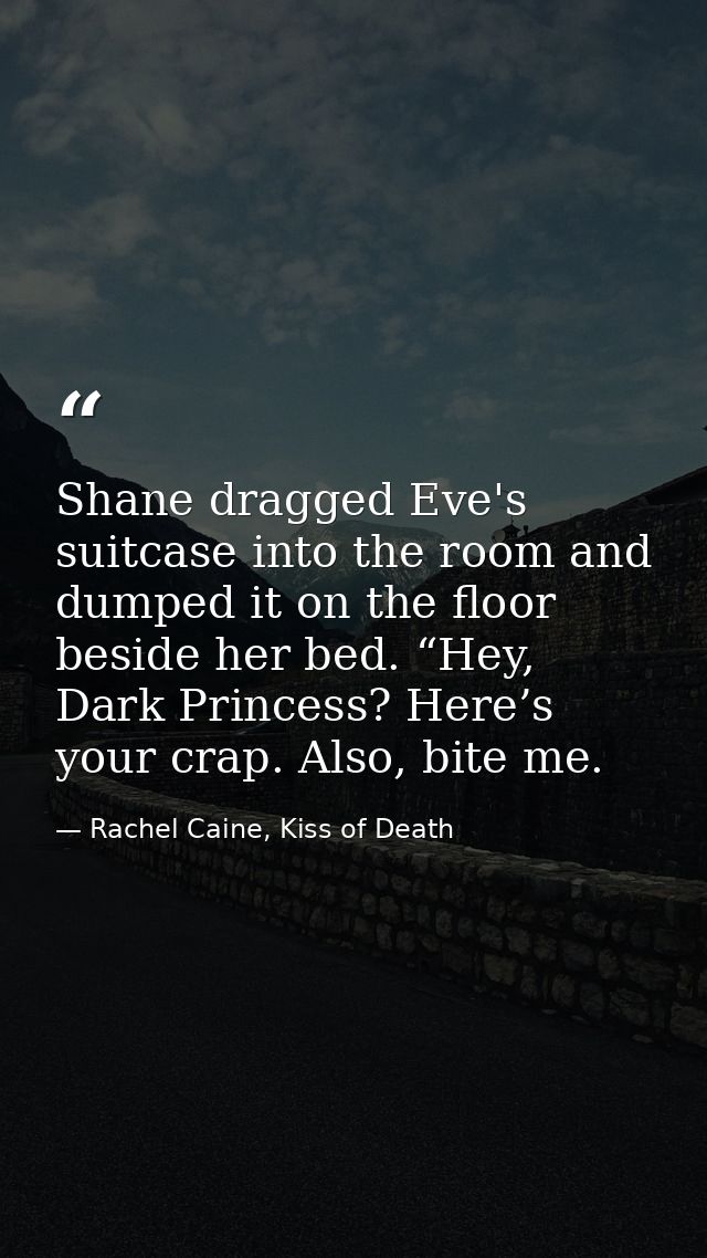 Shane dragged Eve's suitcase into the room and dumped it on the floor beside her bed. “Hey, Dark Princess? Here’s your c — Rachel Caine, Kiss of Death