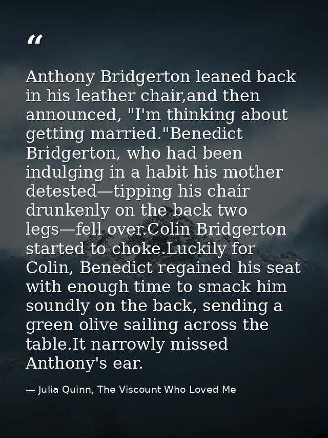 Anthony Bridgerton leaned back in his leather chair,and then announced, "I'm thinking about getting married."Benedict Br — Julia Quinn, The Viscount Who Loved Me