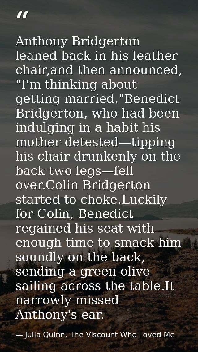 Anthony Bridgerton leaned back in his leather chair,and then announced, "I'm thinking about getting married."Benedict Br — Julia Quinn, The Viscount Who Loved Me