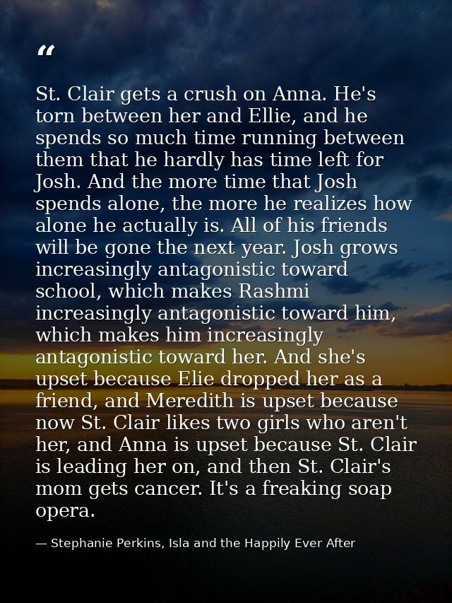 St. Clair gets a crush on Anna. He's torn between her and Ellie, and he spends so much time running between them that he — Stephanie Perkins, Isla and the Happily Ever After