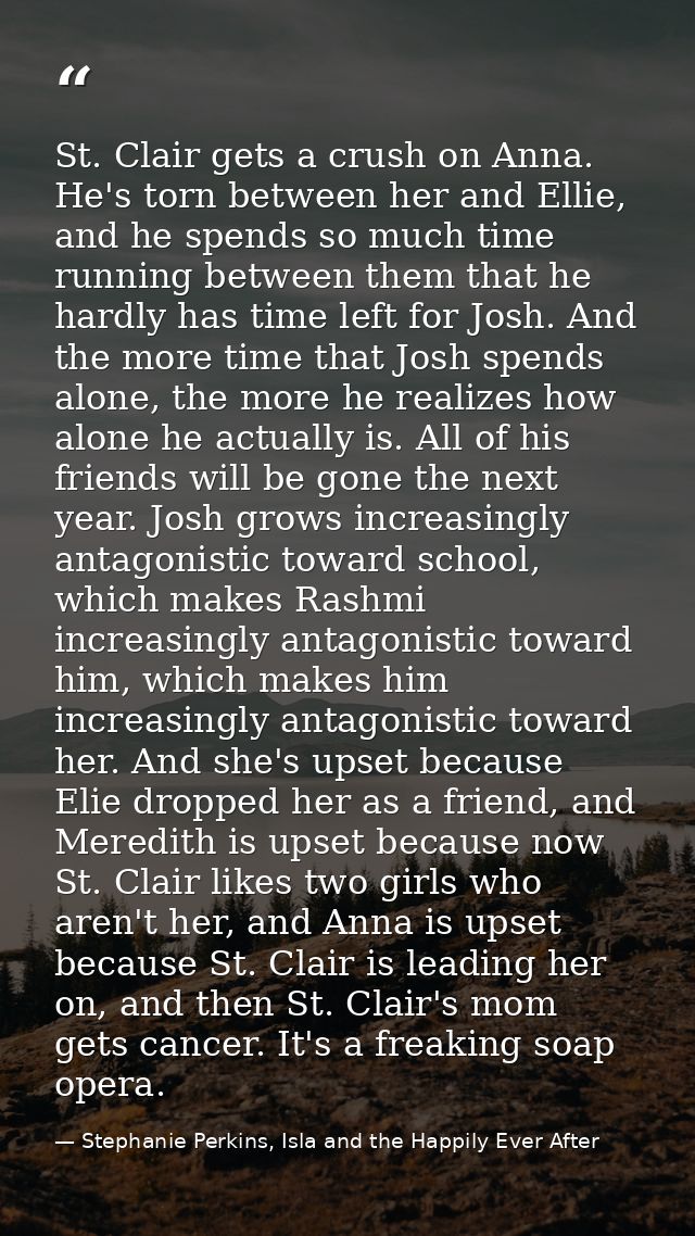 St. Clair gets a crush on Anna. He's torn between her and Ellie, and he spends so much time running between them that he — Stephanie Perkins, Isla and the Happily Ever After
