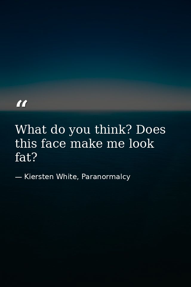 What do you think? Does this face make me look fat? — Kiersten White, Paranormalcy