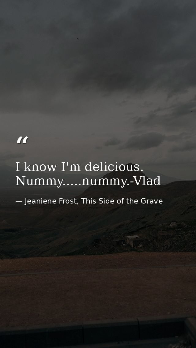 I know I'm delicious. Nummy.....nummy.-Vlad — Jeaniene Frost, This Side of the Grave