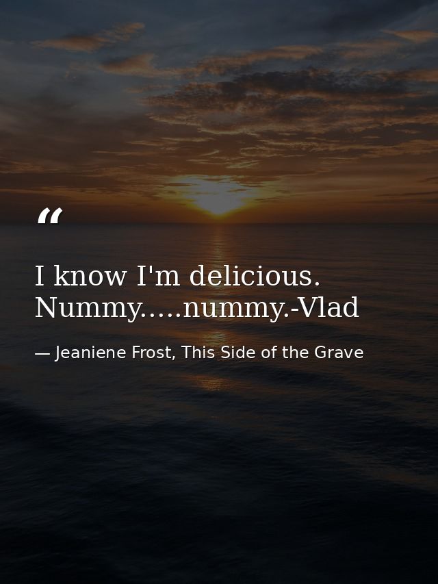 I know I'm delicious. Nummy.....nummy.-Vlad — Jeaniene Frost, This Side of the Grave