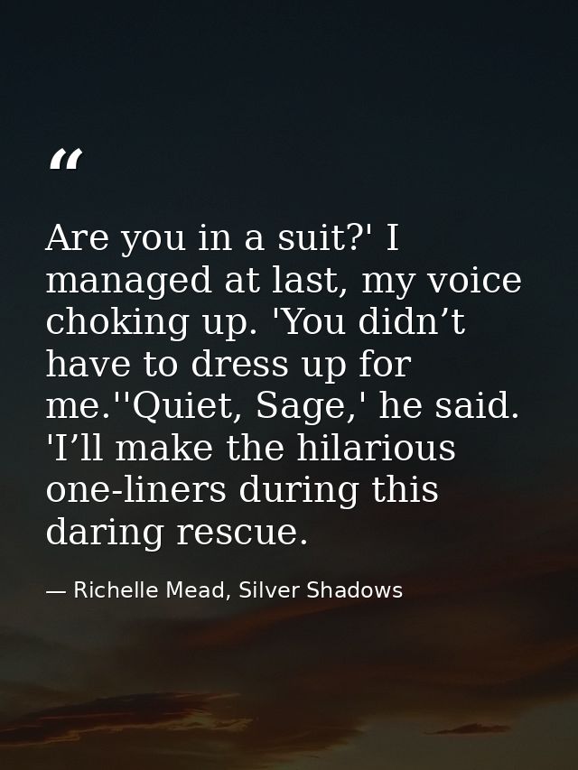 Are you in a suit?' I managed at last, my voice choking up. 'You didn’t have to dress up for me.''Quiet, Sage,' he said. — Richelle Mead, Silver Shadows