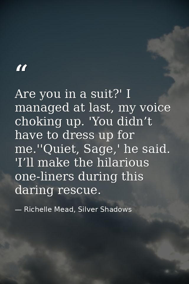 Are you in a suit?' I managed at last, my voice choking up. 'You didn’t have to dress up for me.''Quiet, Sage,' he said. — Richelle Mead, Silver Shadows