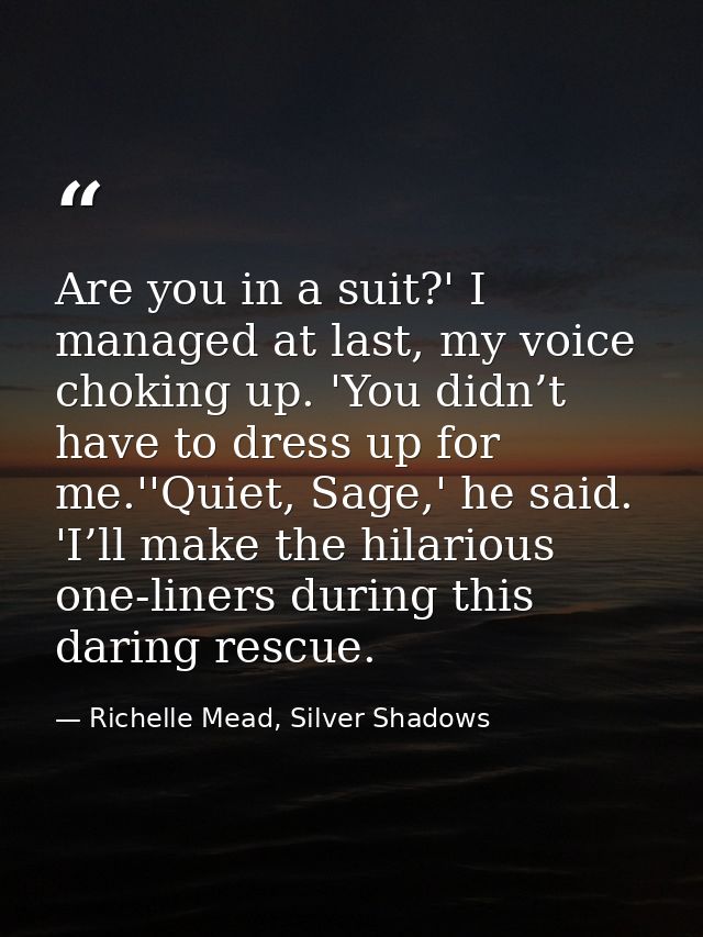 Are you in a suit?' I managed at last, my voice choking up. 'You didn’t have to dress up for me.''Quiet, Sage,' he said. — Richelle Mead, Silver Shadows