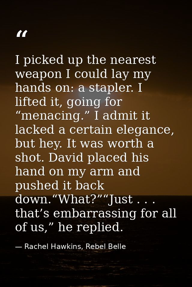 I picked up the nearest weapon I could lay my hands on: a stapler. I lifted it, going for “menacing.” I admit it lacked  — Rachel Hawkins, Rebel Belle