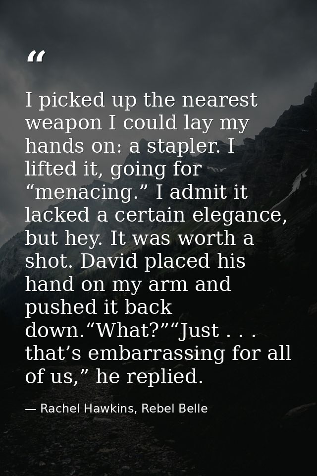 I picked up the nearest weapon I could lay my hands on: a stapler. I lifted it, going for “menacing.” I admit it lacked  — Rachel Hawkins, Rebel Belle