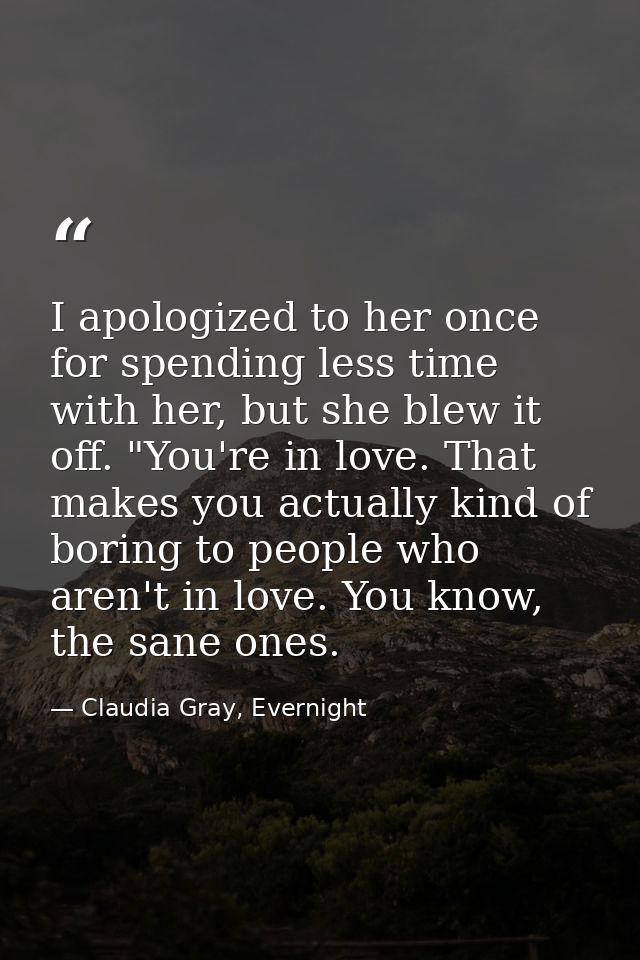 I apologized to her once for spending less time with her, but she blew it off. "You're in love. That makes you actually  — Claudia Gray, Evernight