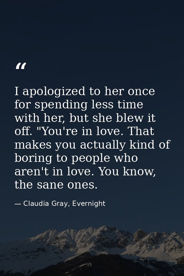 I apologized to her once for spending less time with her, but she blew it off. "You're in love. That makes you actually  — Claudia Gray, Evernight
