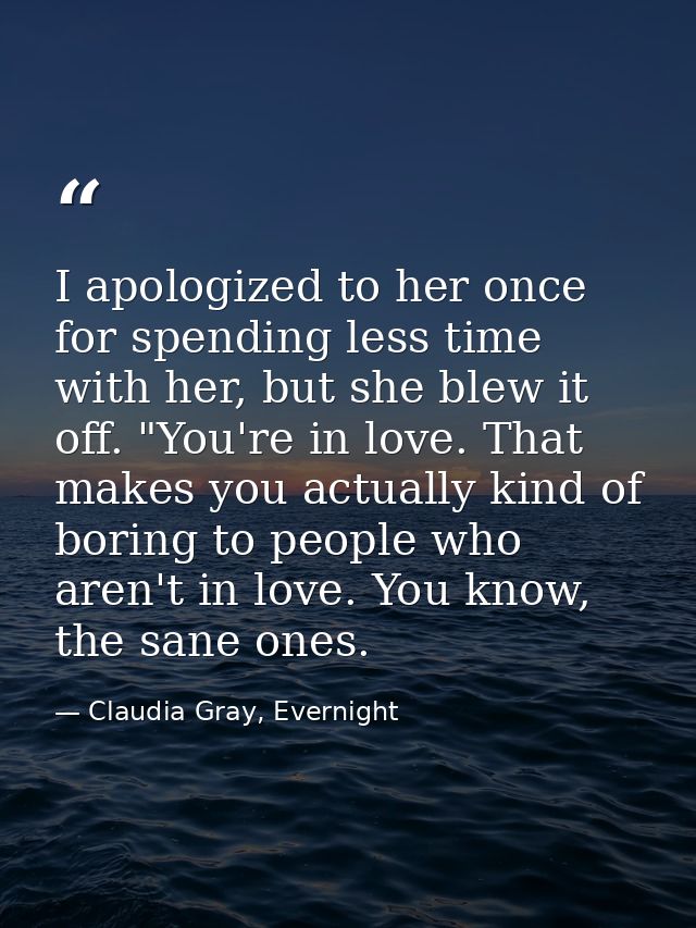 I apologized to her once for spending less time with her, but she blew it off. "You're in love. That makes you actually  — Claudia Gray, Evernight