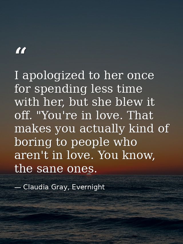 I apologized to her once for spending less time with her, but she blew it off. "You're in love. That makes you actually  — Claudia Gray, Evernight