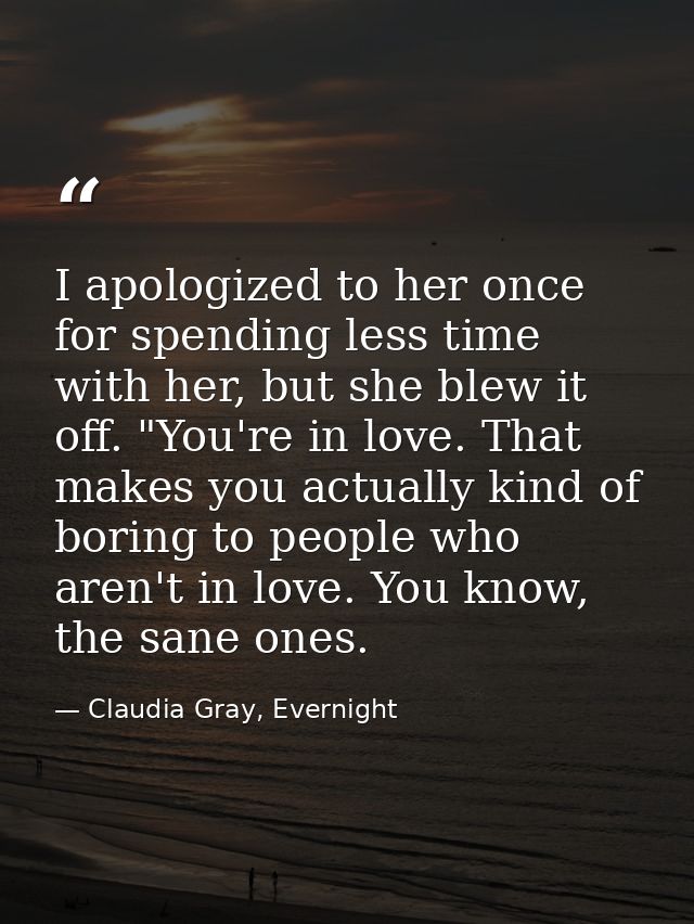 I apologized to her once for spending less time with her, but she blew it off. "You're in love. That makes you actually  — Claudia Gray, Evernight
