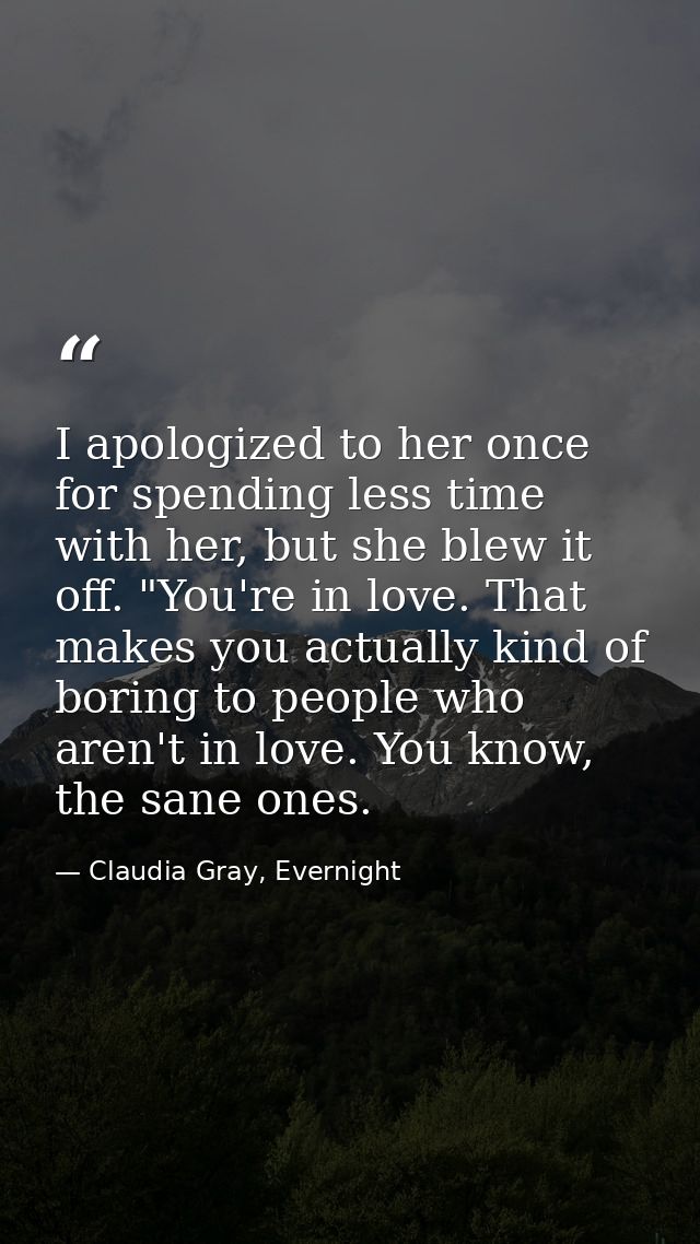 I apologized to her once for spending less time with her, but she blew it off. "You're in love. That makes you actually  — Claudia Gray, Evernight