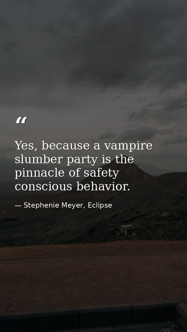 Yes, because a vampire slumber party is the pinnacle of safety conscious behavior. — Stephenie Meyer, Eclipse