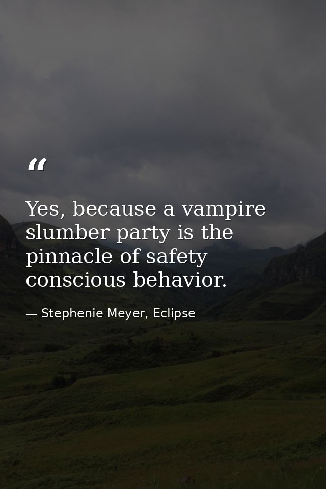 Yes, because a vampire slumber party is the pinnacle of safety conscious behavior. — Stephenie Meyer, Eclipse