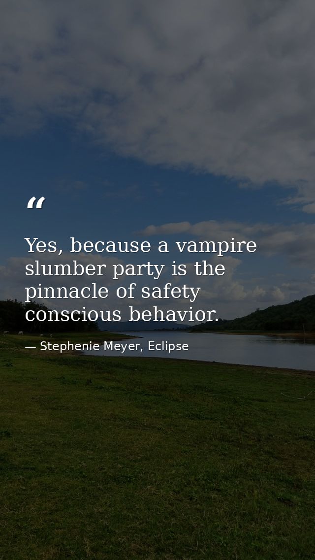 Yes, because a vampire slumber party is the pinnacle of safety conscious behavior. — Stephenie Meyer, Eclipse