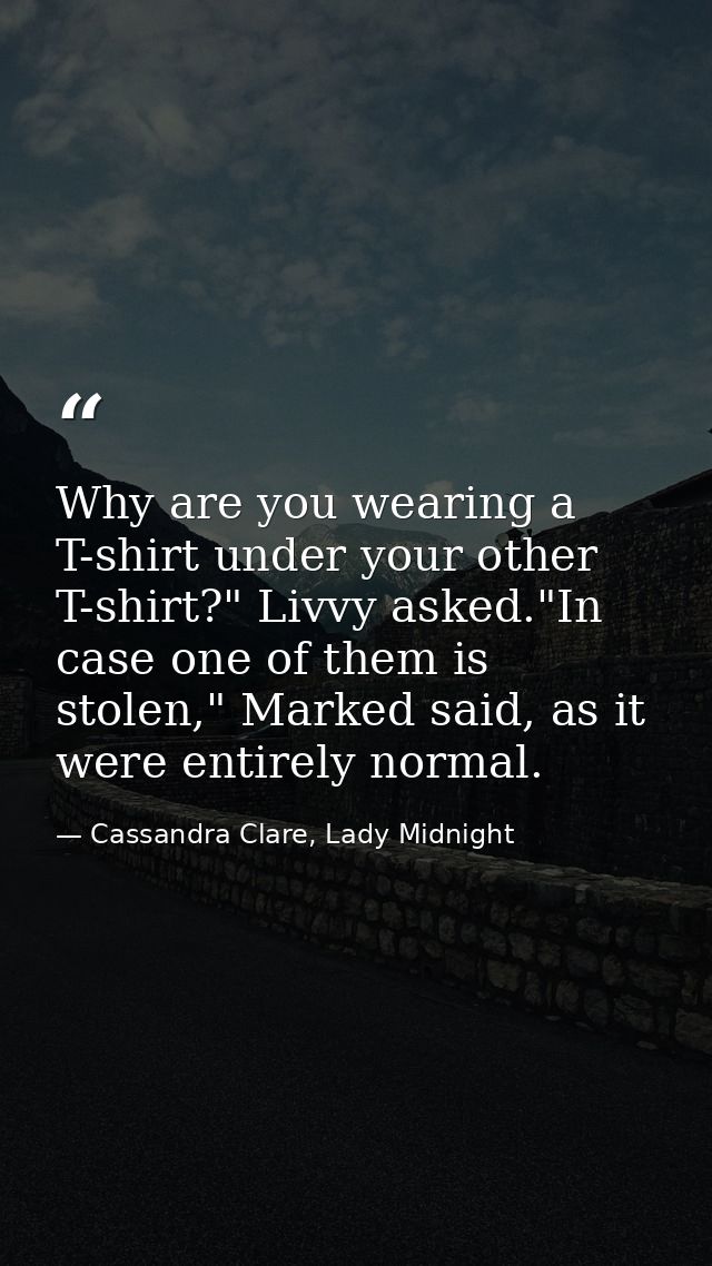 Why are you wearing a T-shirt under your other T-shirt?" Livvy asked."In case one of them is stolen," Marked said, as it — Cassandra Clare, Lady Midnight