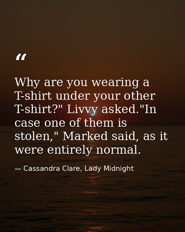 Why are you wearing a T-shirt under your other T-shirt?" Livvy asked."In case one of them is stolen," Marked said, as it — Cassandra Clare, Lady Midnight
