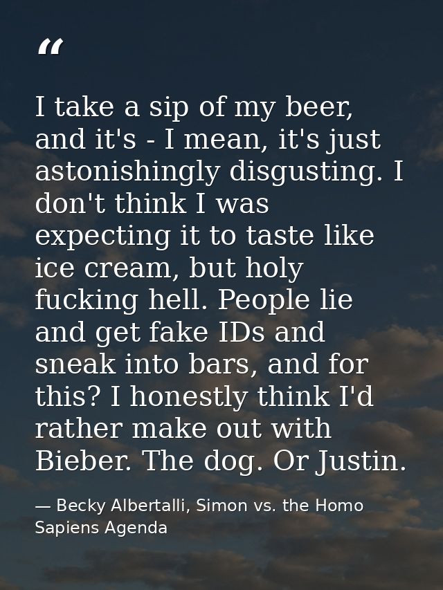 I take a sip of my beer, and it's - I mean, it's just astonishingly disgusting. I don't think I was expecting it to tast — Becky Albertalli, Simon vs. the Homo Sapiens Agenda