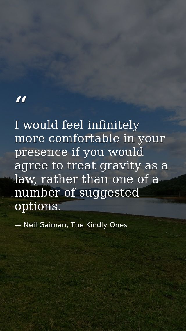 I would feel infinitely more comfortable in your presence if you would agree to treat gravity as a law, rather than one  — Neil Gaiman, The Kindly Ones