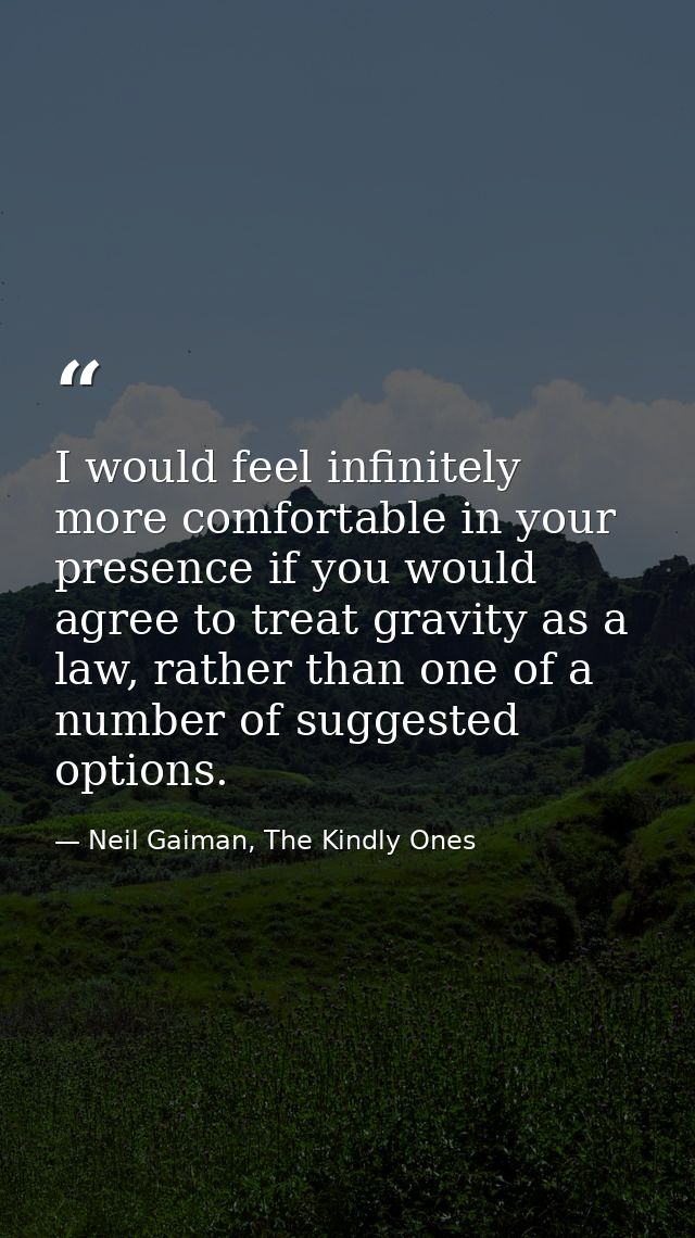 I would feel infinitely more comfortable in your presence if you would agree to treat gravity as a law, rather than one  — Neil Gaiman, The Kindly Ones