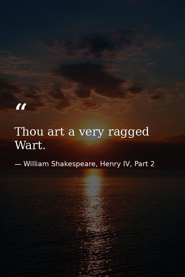 Thou art a very ragged Wart. — William Shakespeare, Henry IV, Part 2