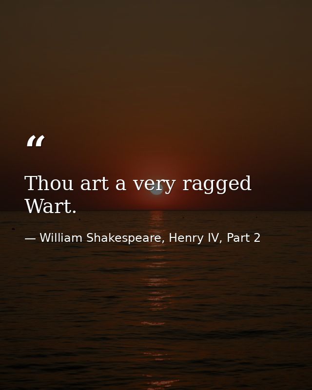 Thou art a very ragged Wart. — William Shakespeare, Henry IV, Part 2