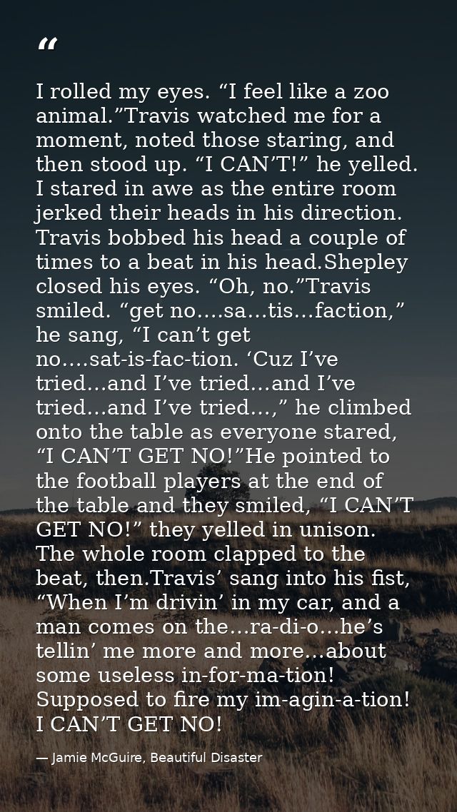 I rolled my eyes. “I feel like a zoo animal.”Travis watched me for a moment, noted those staring, and then stood up. “I  — Jamie McGuire, Beautiful Disaster
