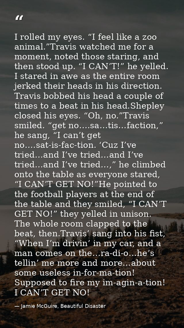 I rolled my eyes. “I feel like a zoo animal.”Travis watched me for a moment, noted those staring, and then stood up. “I  — Jamie McGuire, Beautiful Disaster