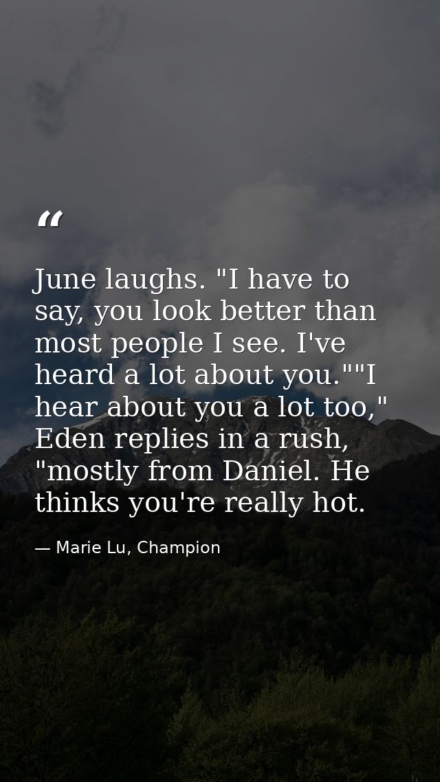 June laughs. "I have to say, you look better than most people I see. I've heard a lot about you.""I hear about you a lot — Marie Lu, Champion