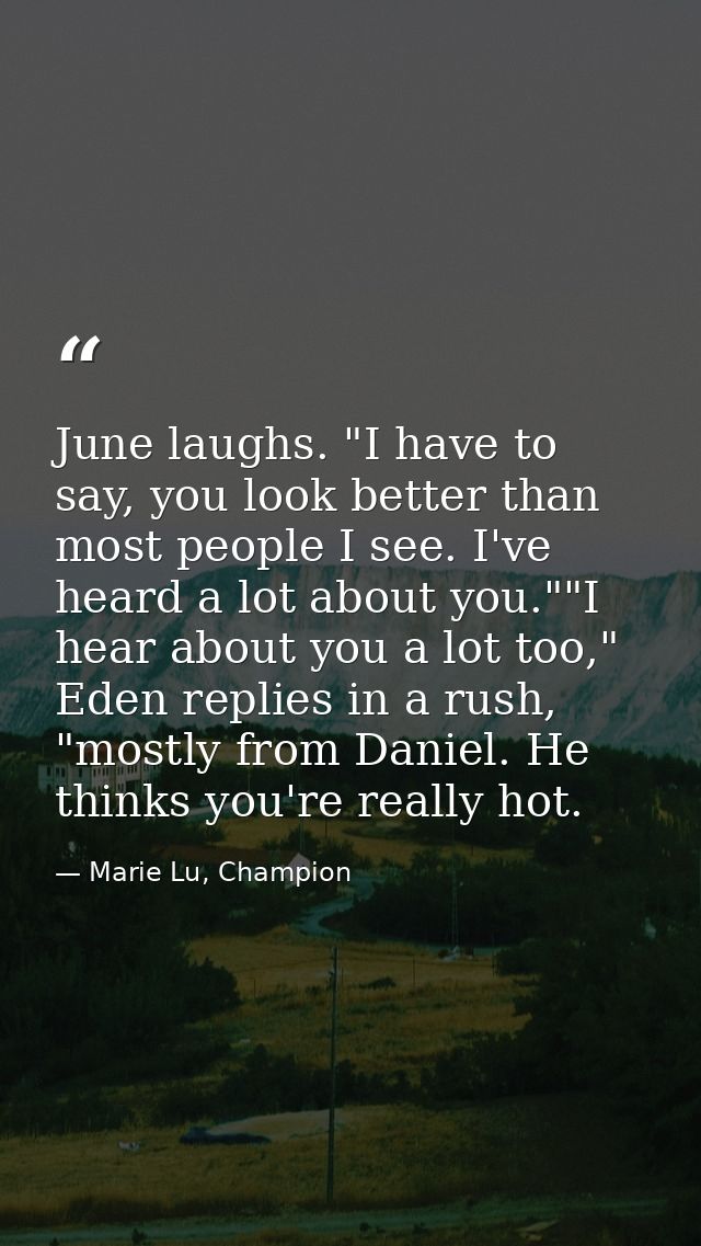 June laughs. "I have to say, you look better than most people I see. I've heard a lot about you.""I hear about you a lot — Marie Lu, Champion