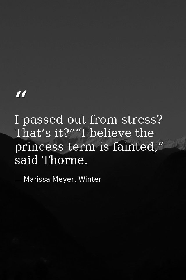 I passed out from stress? That’s it?”“I believe the princess term is fainted,” said Thorne. — Marissa Meyer, Winter