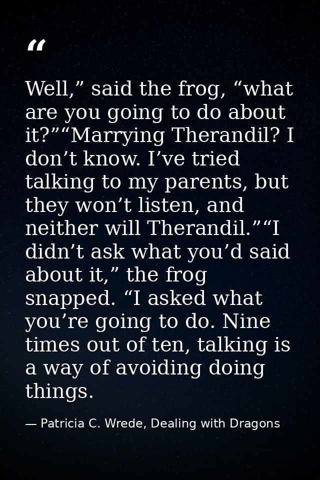 Well,” said the frog, “what are you going to do about it?”“Marrying Therandil? I don’t know. I’ve tried talking to my pa — Patricia C. Wrede, Dealing with Dragons