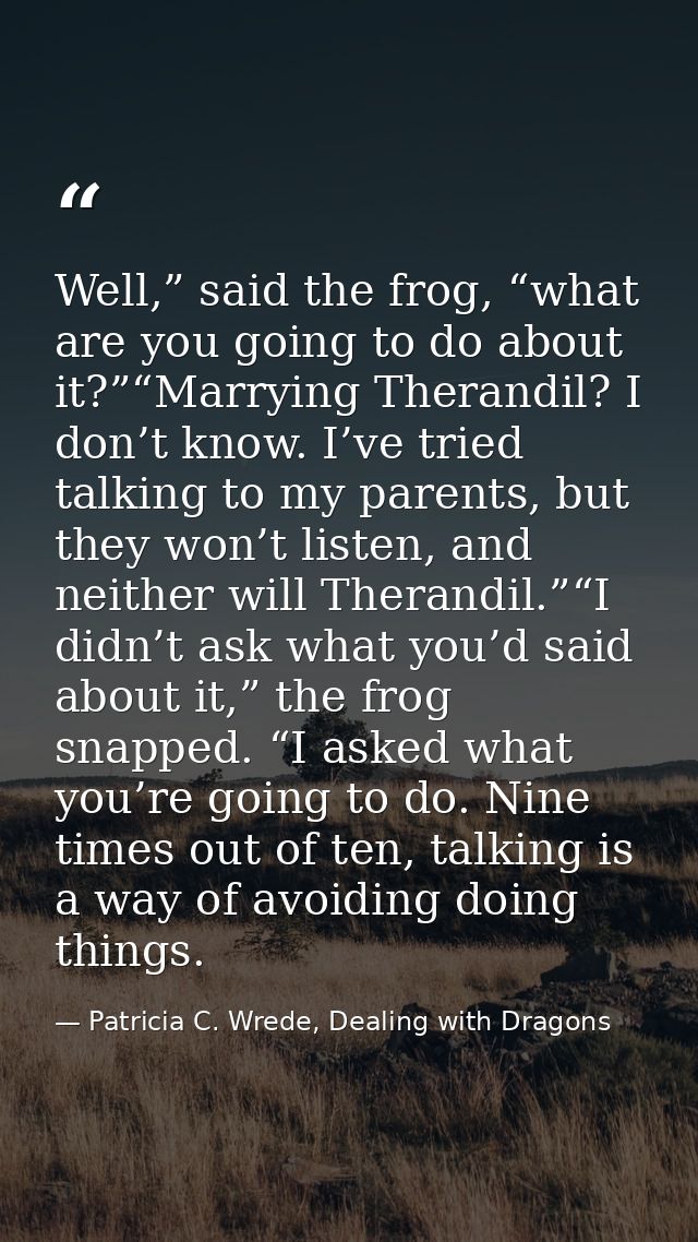 Well,” said the frog, “what are you going to do about it?”“Marrying Therandil? I don’t know. I’ve tried talking to my pa — Patricia C. Wrede, Dealing with Dragons