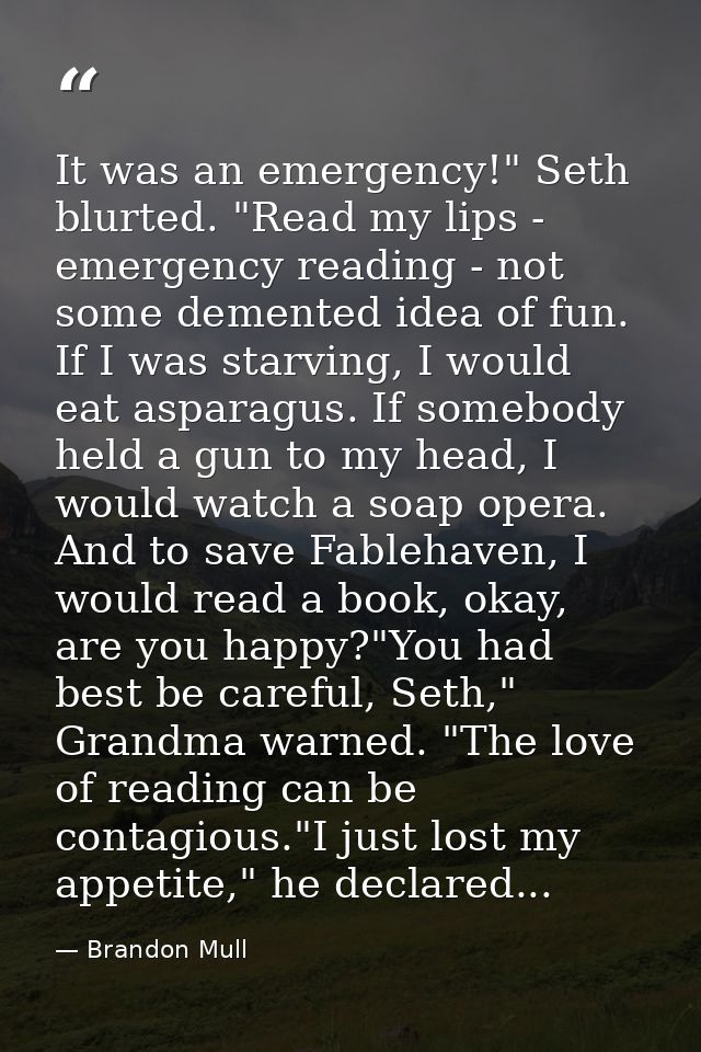 It was an emergency!" Seth blurted. "Read my lips - emergency reading - not some demented idea of fun. If I was starving — Brandon Mull