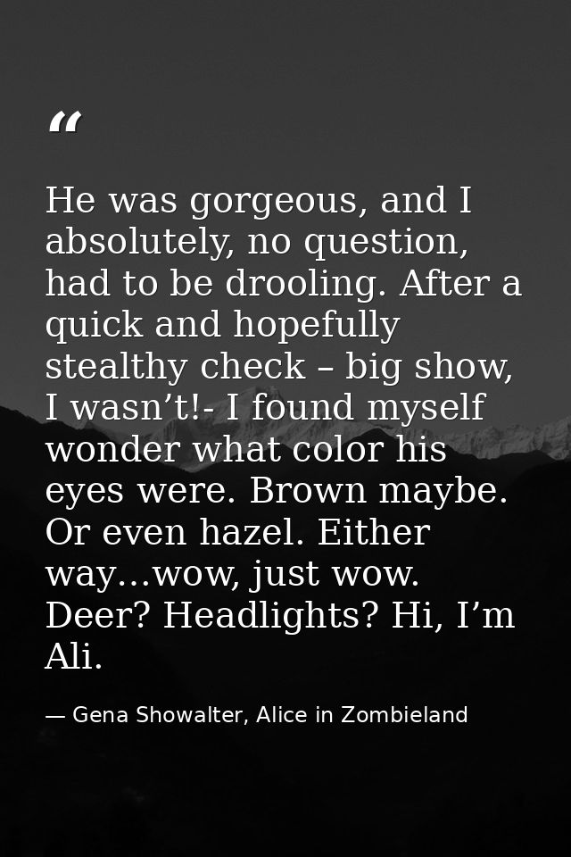 He was gorgeous, and I absolutely, no question, had to be drooling. After a quick and hopefully stealthy check – big sho — Gena Showalter, Alice in Zombieland