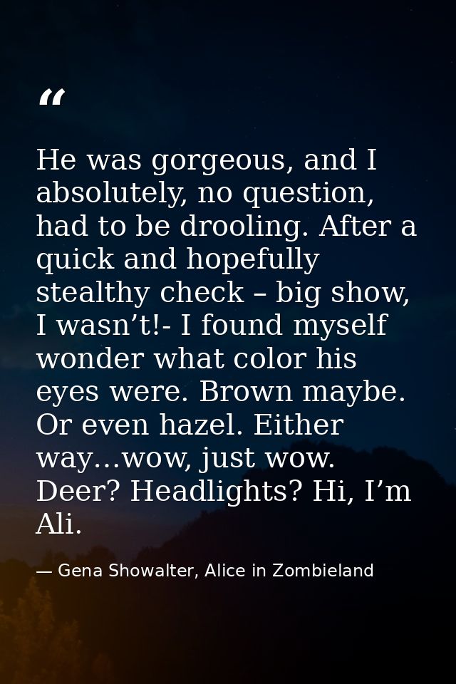 He was gorgeous, and I absolutely, no question, had to be drooling. After a quick and hopefully stealthy check – big sho — Gena Showalter, Alice in Zombieland