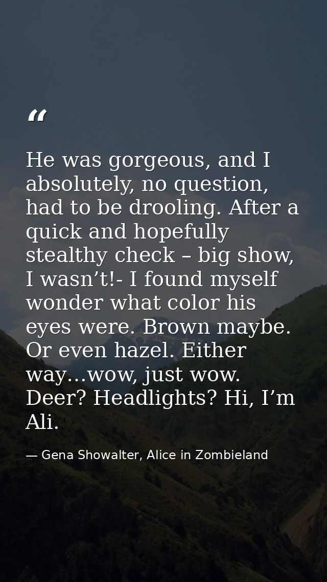 He was gorgeous, and I absolutely, no question, had to be drooling. After a quick and hopefully stealthy check – big sho — Gena Showalter, Alice in Zombieland