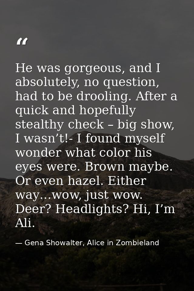 He was gorgeous, and I absolutely, no question, had to be drooling. After a quick and hopefully stealthy check – big sho — Gena Showalter, Alice in Zombieland