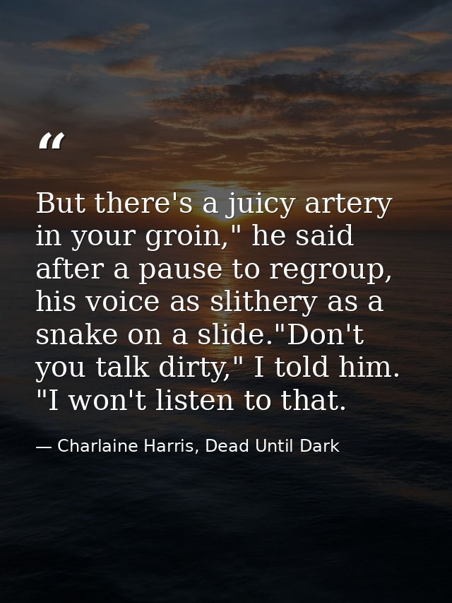 But there's a juicy artery in your groin," he said after a pause to regroup, his voice as slithery as a snake on a slide — Charlaine Harris, Dead Until Dark